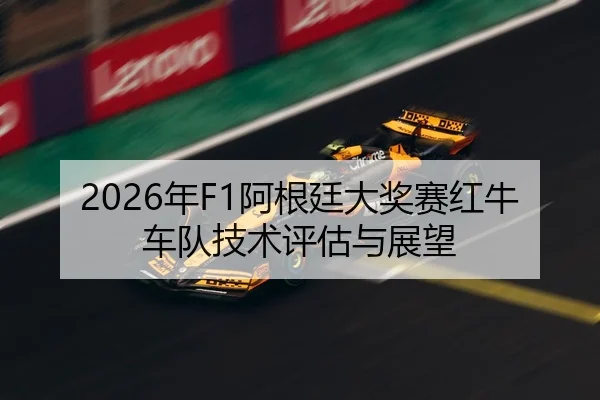 2026年F1阿根廷大奖赛红牛车队技术评估与展望