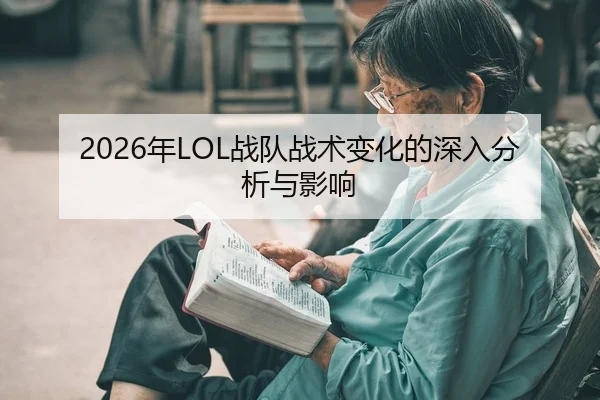 2026年LOL战队战术变化的深入分析与影响
