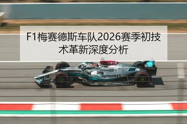 F1梅赛德斯车队2026赛季初技术革新深度分析