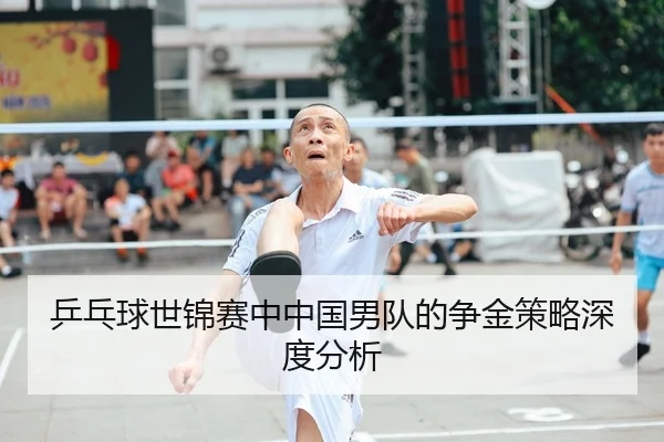 乒乓球世锦赛中中国男队的争金策略深度分析