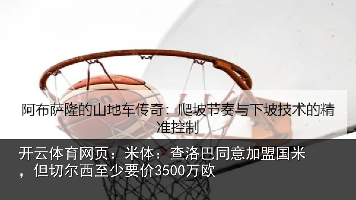 开云体育网页：米体：查洛巴同意加盟国米，但切尔西至少要价3500万欧