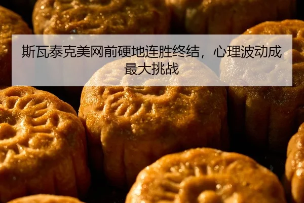 斯瓦泰克美网前硬地连胜终结，心理波动成最大挑战