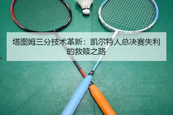 塔图姆三分技术革新：凯尔特人总决赛失利的救赎之路