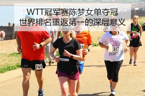 WTT冠军赛陈梦女单夺冠 世界排名重返第一的深层意义
