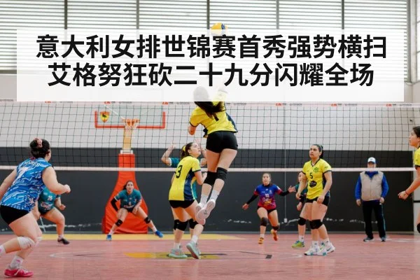 意大利女排世锦赛首秀强势横扫艾格努狂砍二十九分闪耀全场