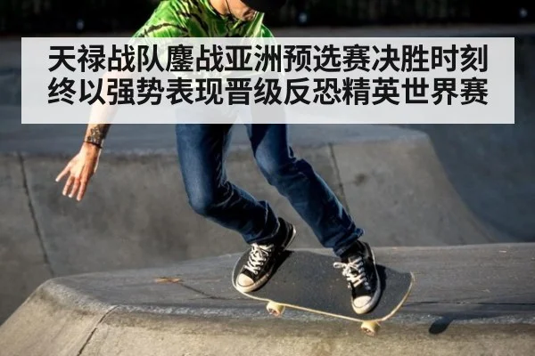 天禄战队鏖战亚洲预选赛决胜时刻终以强势表现晋级反恐精英世界赛