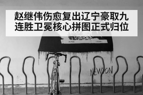 赵继伟伤愈复出辽宁豪取九连胜卫冕核心拼图正式归位